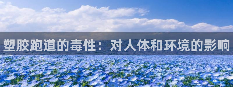 红足1世手足球比分：塑胶跑道的毒性：对人体和环境的影响