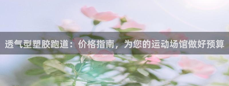 红足一1世即时比分：透气型塑胶跑道：价格指南，为您的运动场馆做好预算