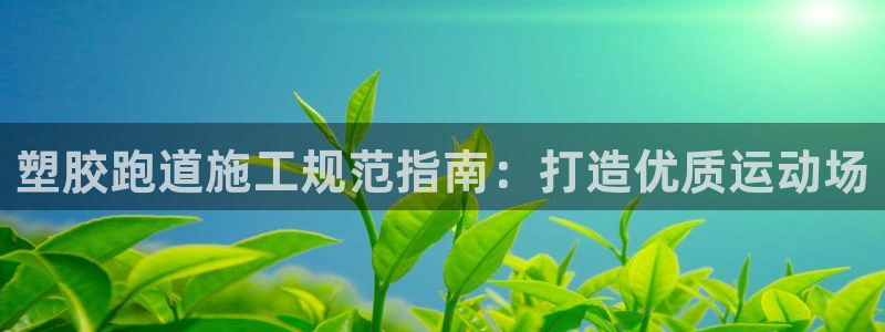 红足足球网：塑胶跑道施工规范指南：打造优质运动场