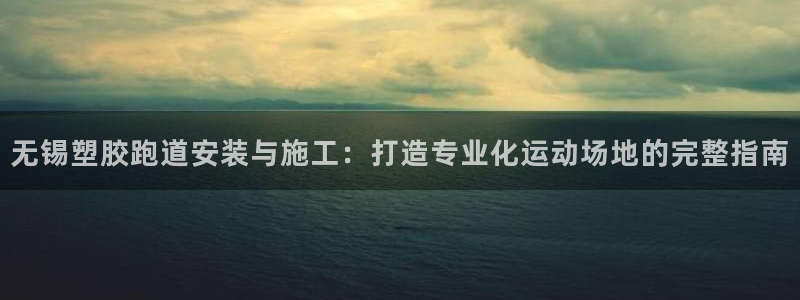 666814红·足一世比分：无锡塑胶跑道安装与施工：打造专业化运动场地的完整指南
