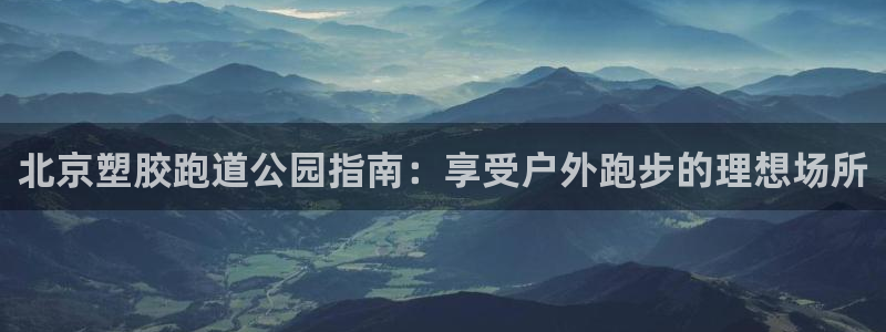 777814红·足一世：北京塑胶跑道公园指南：享受户外跑步的理想场所