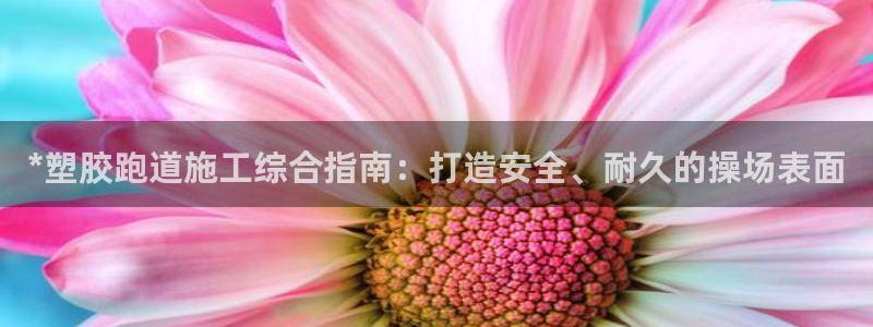 333814红·足一世比分：*塑胶跑道施工综合指南：打造安全、耐久的操场表面
