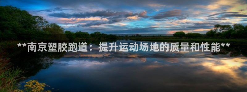 红足i世足球手机网：**南京塑胶跑道：提升运动场地的质量和性能**