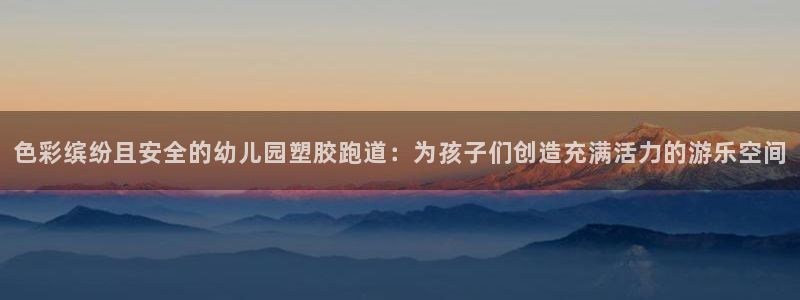 红足一1世手机开奖：色彩缤纷且安全的幼儿园塑胶跑道：为孩子们创造充满活力的游乐空间