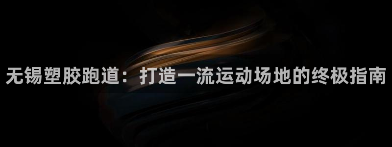 红足一1世66814新宝：无锡塑胶跑道：打造一流运动场地的终极指南