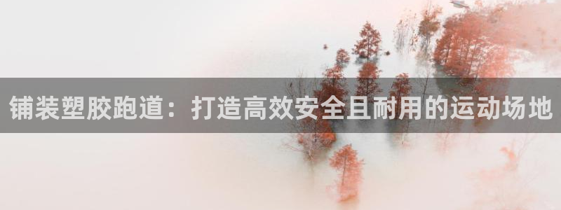 红足1世足球网址：铺装塑胶跑道：打造高效安全且耐用的运动场地