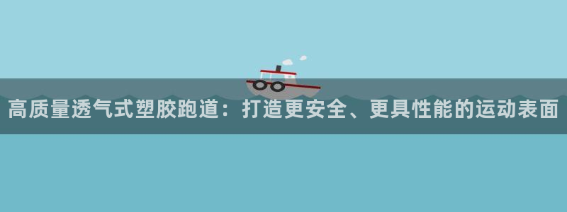 红足一1世官网足球推荐真人：高质量透气式塑胶跑道：打造更安全、更具性能的运动表面