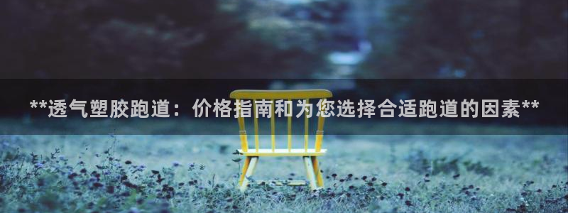 红足1世开奖预测：**透气塑胶跑道：价格指南和为您选择合适跑道的因素**