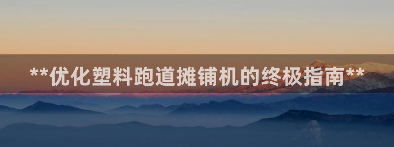红足一1世开奖记录：**优化塑料跑道摊铺机的终极指南**