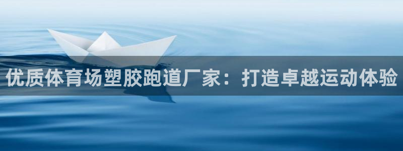 红足1一世：优质体育场塑胶跑道厂家：打造卓越运动体验