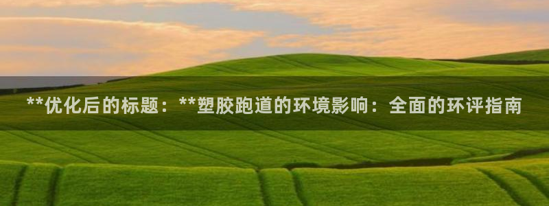 777814红·足一世比分篮球：**优化后的标题：**塑胶跑道的环境影响：全面的环评指南