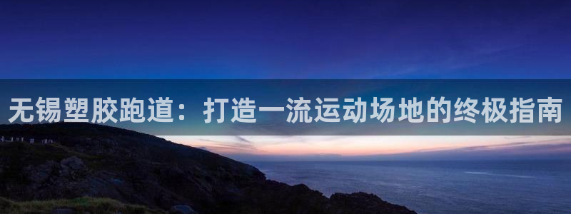 777814红·足一世：无锡塑胶跑道：打造一流运动场地的终极指南