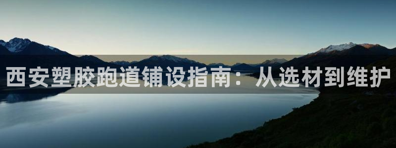 红足一1世皇冠登录：西安塑胶跑道铺设指南：从选材到维护