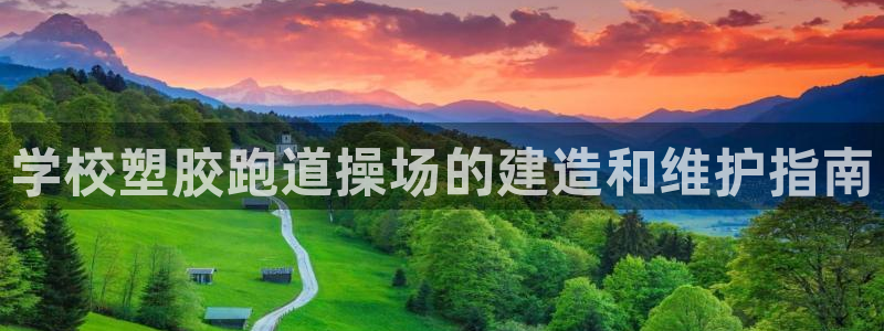 777814红·足一世比分篮球：学校塑胶跑道操场的建造和维护指南
