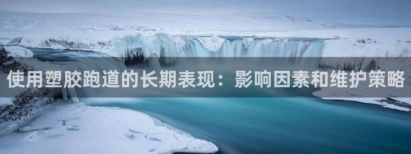 红足一1世平台：使用塑胶跑道的长期表现：影响因素和维护策略