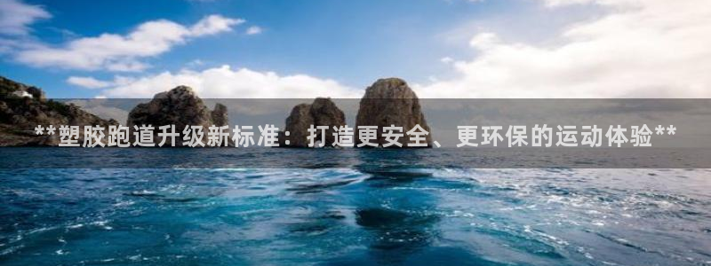 红足一1世666814足球：**塑胶跑道升级新标准：打造更安全、更环保的运动体验**