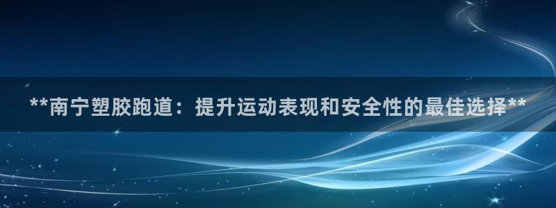 红足一一世：**南宁塑胶跑道：提升运动表现和安全性的最佳选择**