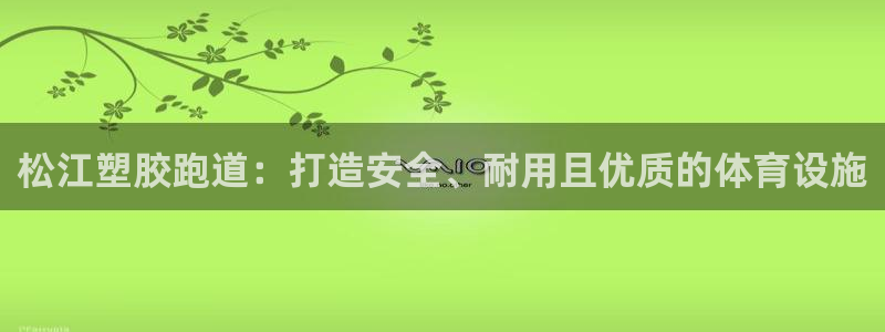 红足一1世666814足球比分网：松江塑胶跑道：打造安全、耐用且优质的体育设施
