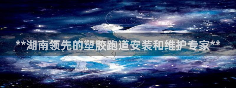 百度红足一1是为什么：**湖南领先的塑胶跑道安装和维护专家**