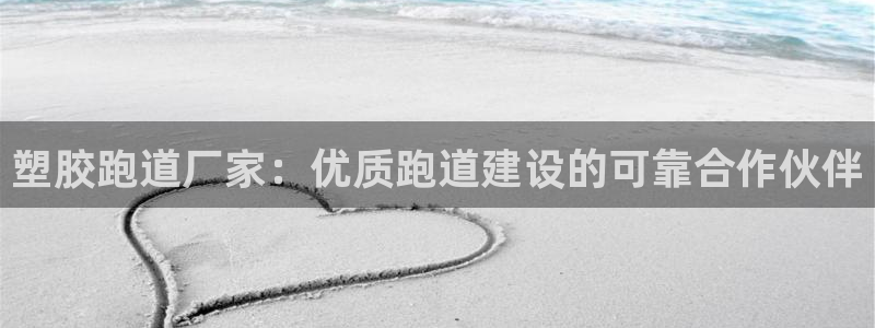 红足一1世官网比分：塑胶跑道厂家：优质跑道建设的可靠合作伙伴