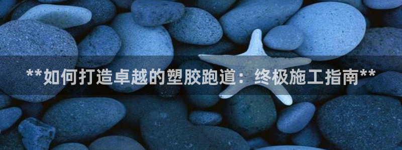 红姐现场直播开奖记录：**如何打造卓越的塑胶跑道：终极施工指南**