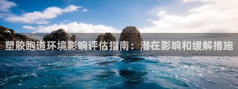 红足1世开奖预测：塑胶跑道环境影响评估指南：潜在影响和缓解措施
