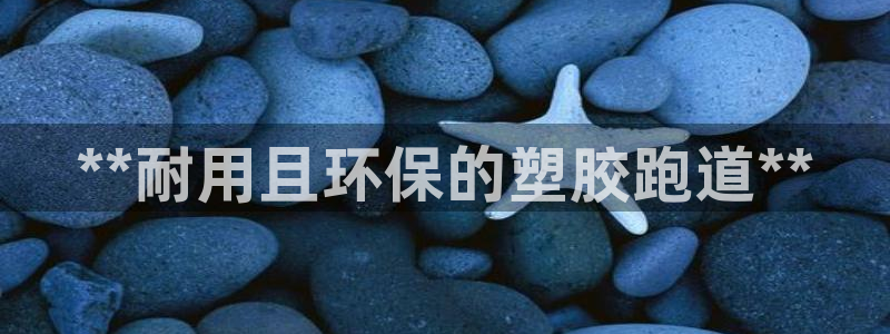 777814红·足一世比分篮球：**耐用且环保的塑胶跑道**