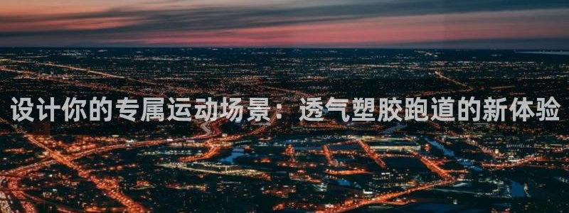 红足i世足球手机网：设计你的专属运动场景：透气塑胶跑道的新体验