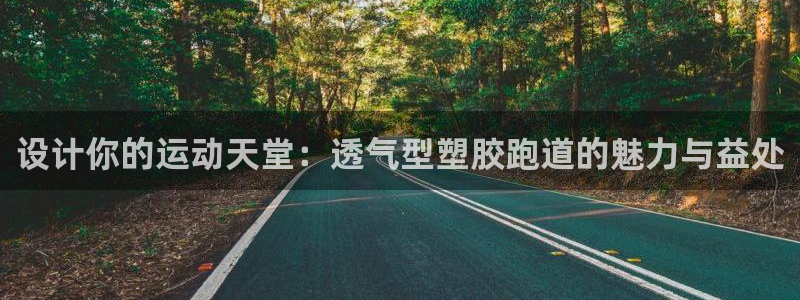 红姐现场直播开奖记录：设计你的运动天堂：透气型塑胶跑道的魅力与益处