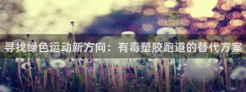333814红·足一世比分：寻找绿色运动新方向：有毒塑胶跑道的替代方案