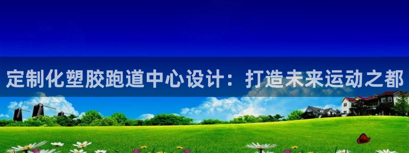 红足1世开奖预测：定制化塑胶跑道中心设计：打造未来运动之都