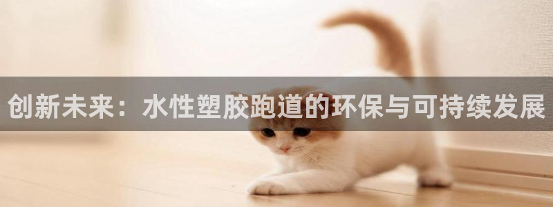红足一1世666814最新结果：创新未来：水性塑胶跑道的环保与可持续发展