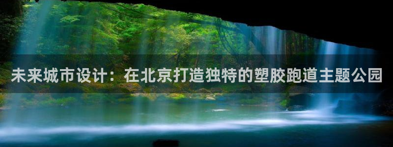 红足一1世666814足球比分网：未来城市设计：在北京打造独特的塑胶跑道主题公园