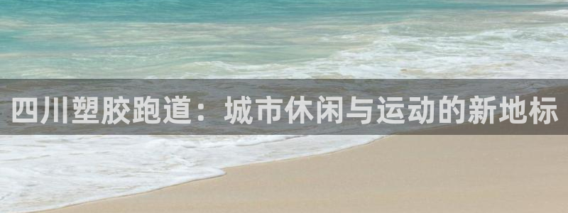 红足一1世666814足球：四川塑胶跑道：城市休闲与运动的新地标