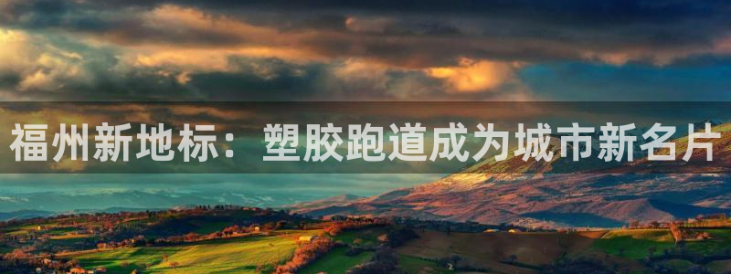 红足1世足球比分预测：福州新地标：塑胶跑道成为城市新名片