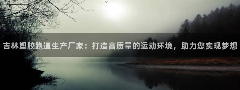 红足一1世比分球探：吉林塑胶跑道生产厂家：打造高质量的运动环境，助力您实现梦想