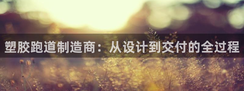 红足一1世手机开奖：塑胶跑道制造商：从设计到交付的全过程