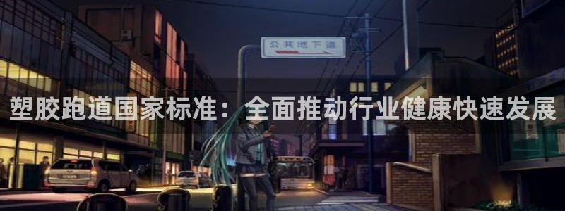 红足 世足球手机网：塑胶跑道国家标准：全面推动行业健康快速发展
