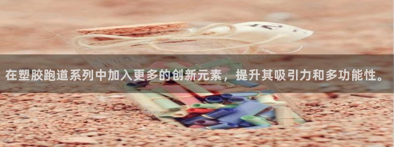 红足一1世官网比分：在塑胶跑道系列中加入更多的创新元素，提升其吸引力和多功能性。