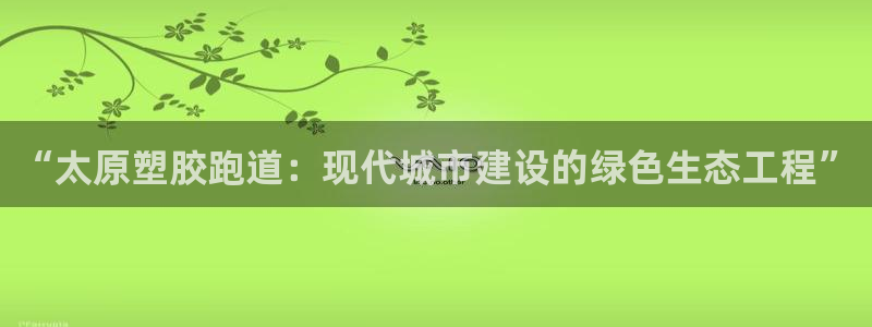 红足一1世77814：“太原塑胶跑道：现代城市建设的绿色生态工程”