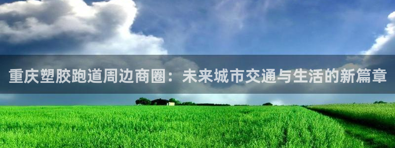 红足一1世皇冠：重庆塑胶跑道周边商圈：未来城市交通与生活的新篇章
