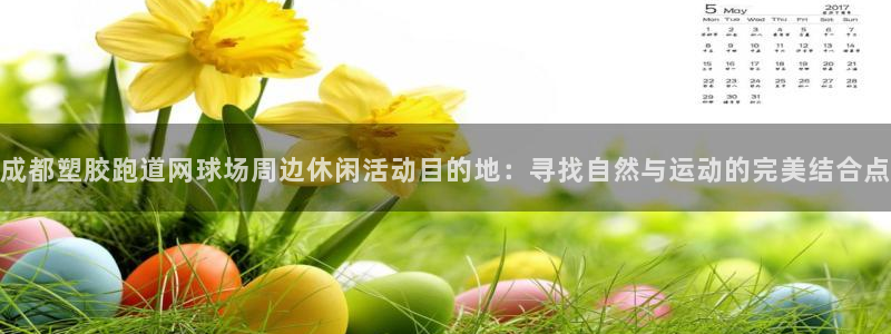 红世一足球比分：成都塑胶跑道网球场周边休闲活动目的地：寻找自然与运动的完美结合点