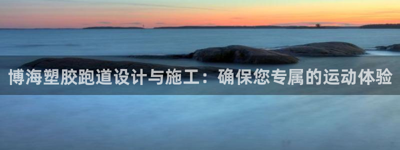红足1世1站2站管理网：博海塑胶跑道设计与施工：确保您专属的运动体验