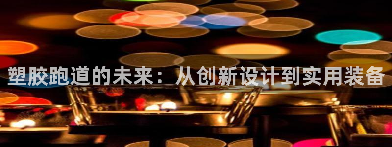 红足一1世皇冠登录：塑胶跑道的未来：从创新设计到实用装备