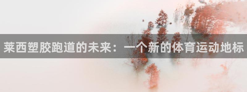 红足一1世皇冠登录：莱西塑胶跑道的未来：一个新的体育运动地标