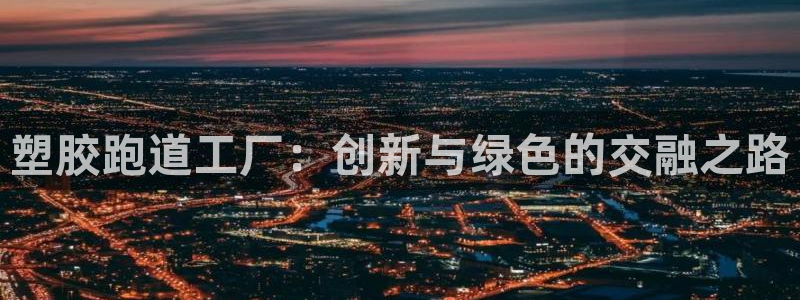 红足1世手机板：塑胶跑道工厂：创新与绿色的交融之路