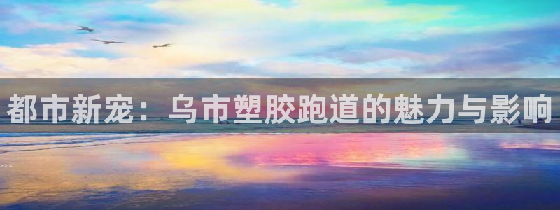 红足一1世手机开奖：都市新宠：乌市塑胶跑道的魅力与影响