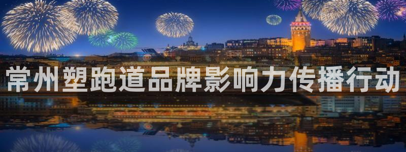 红足一生世：常州塑跑道品牌影响力传播行动