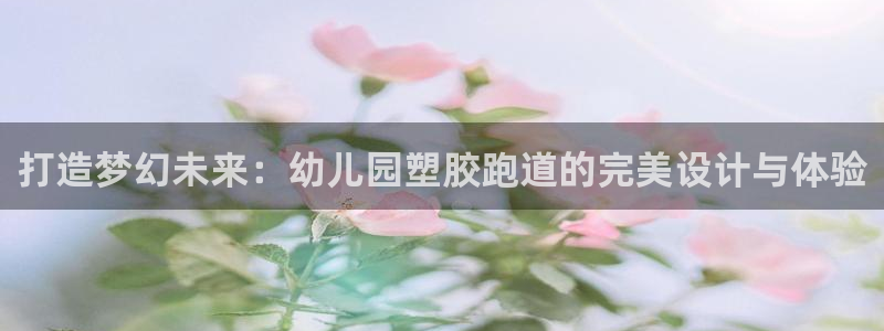 红足一1世皇冠登录：打造梦幻未来：幼儿园塑胶跑道的完美设计与体验