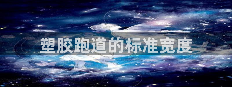 红足一1世官网足球推荐真人：塑胶跑道的标准宽度